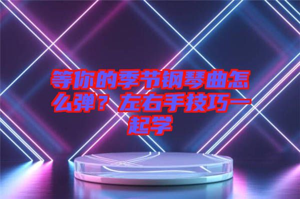 等你的季節(jié)鋼琴曲怎么彈？左右手技巧一起學(xué)