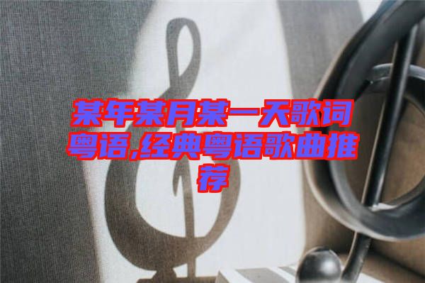 某年某月某一天歌詞粵語(yǔ),經(jīng)典粵語(yǔ)歌曲推薦