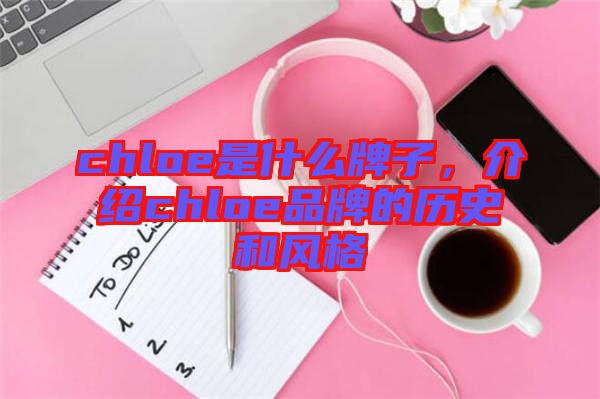 chloe是什么牌子，介紹chloe品牌的歷史和風(fēng)格