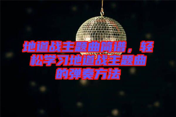 地道戰(zhàn)主題曲簡譜，輕松學(xué)習(xí)地道戰(zhàn)主題曲的彈奏方法