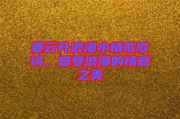 姜云升浪漫小情歌歌詞，感受浪漫的情感之美