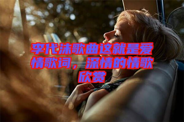 李代沫歌曲這就是愛情歌詞，深情的情歌欣賞