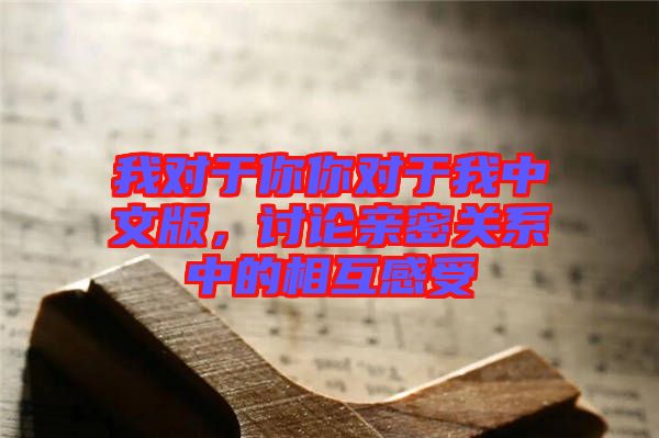 我對(duì)于你你對(duì)于我中文版，討論親密關(guān)系中的相互感受