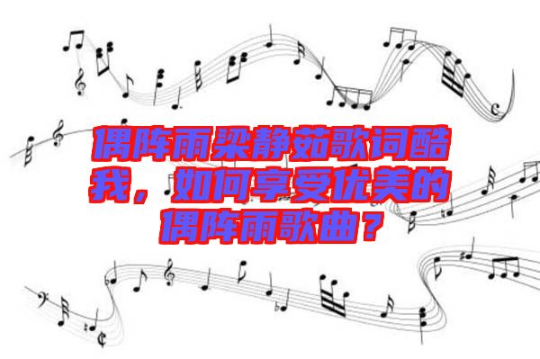 偶陣雨梁靜茹歌詞酷我，如何享受優(yōu)美的偶陣雨歌曲？