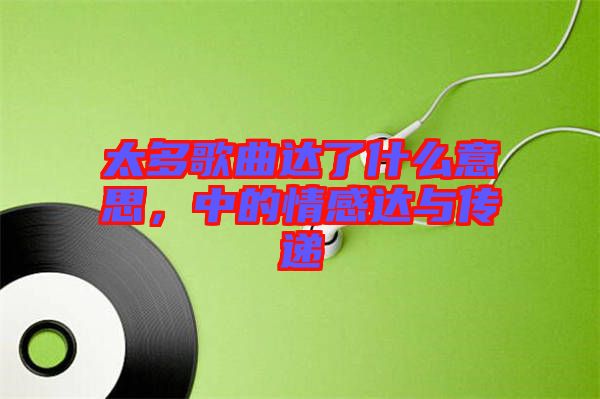 太多歌曲達(dá)了什么意思，中的情感達(dá)與傳遞