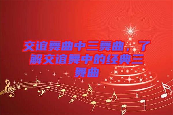 交誼舞曲中三舞曲，了解交誼舞中的經(jīng)典三舞曲