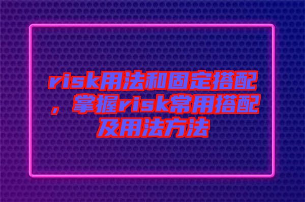 risk用法和固定搭配，掌握risk常用搭配及用法方法