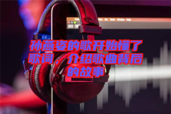 孫燕姿的歌開(kāi)始懂了歌詞，介紹歌曲背后的故事