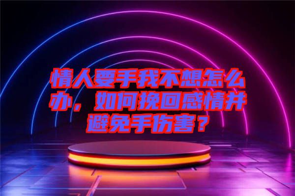 情人要手我不想怎么辦，如何挽回感情并避免手傷害？