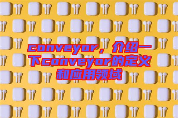 conveyor，介紹一下conveyor的定義和應用領域