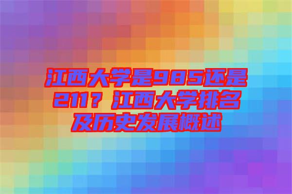 江西大學是985還是211？江西大學排名及歷史發(fā)展概述