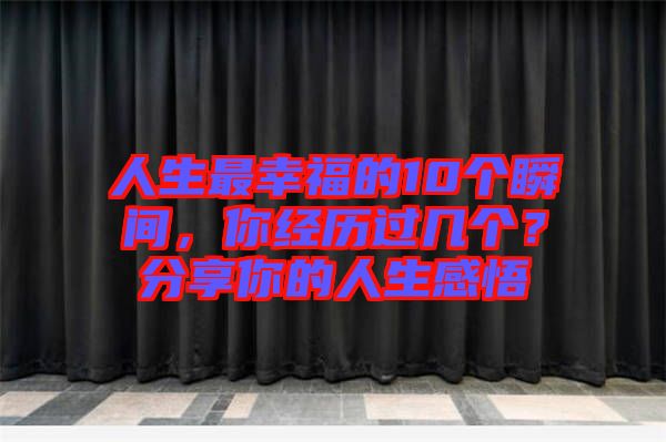 人生最幸福的10個(gè)瞬間，你經(jīng)歷過幾個(gè)？分享你的人生感悟