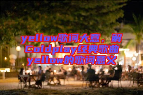 yellow歌詞大意，解Coldplay經(jīng)典歌曲yellow的歌詞意義