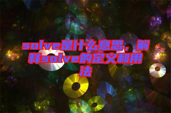 solve是什么意思，解釋solve的定義和用法