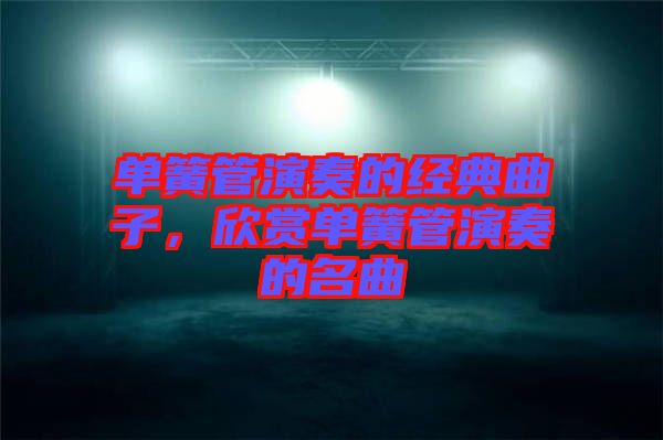 單簧管演奏的經(jīng)典曲子，欣賞單簧管演奏的名曲