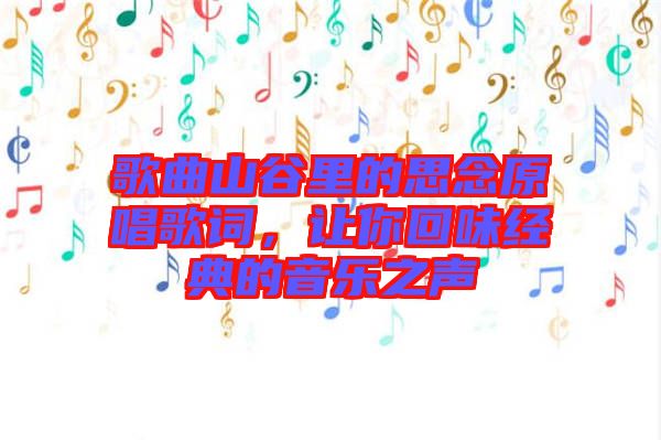 歌曲山谷里的思念原唱歌詞，讓你回味經(jīng)典的音樂之聲