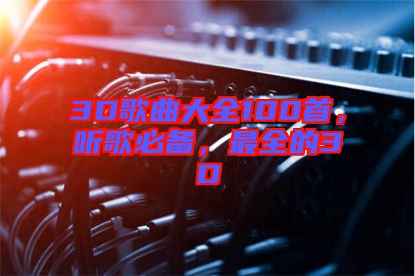 3D歌曲大全100首，聽(tīng)歌必備，最全的3D