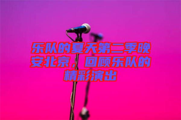 樂(lè)隊(duì)的夏天第二季晚安北京，回顧樂(lè)隊(duì)的精彩演出