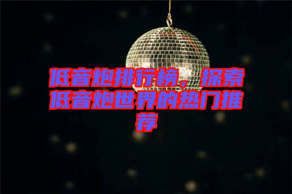 低音炮排行榜，探索低音炮世界的熱門(mén)推薦