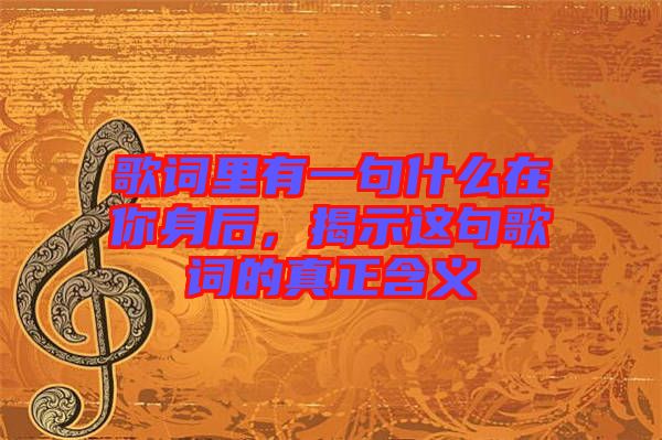 歌詞里有一句什么在你身后，揭示這句歌詞的真正含義