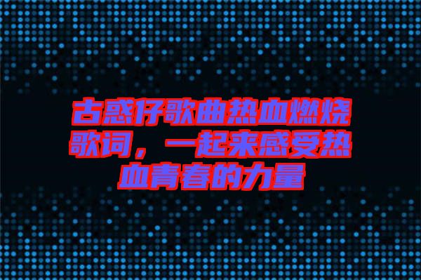 古惑仔歌曲熱血燃燒歌詞，一起來感受熱血青春的力量