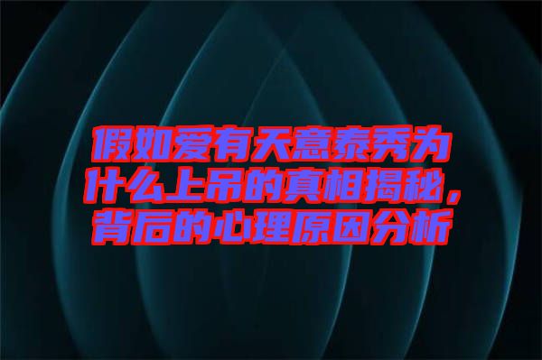 假如愛有天意泰秀為什么上吊的真相揭秘，背后的心理原因分析