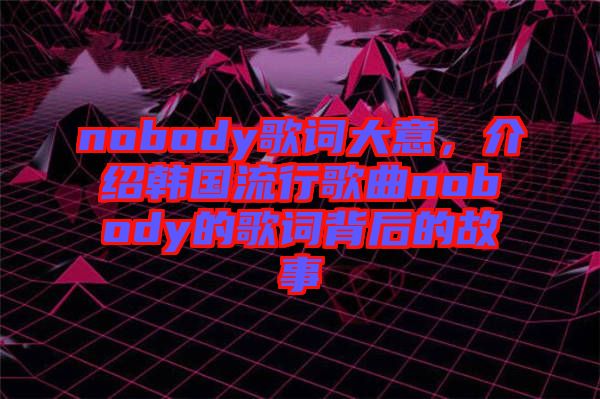 nobody歌詞大意，介紹韓國流行歌曲nobody的歌詞背后的故事