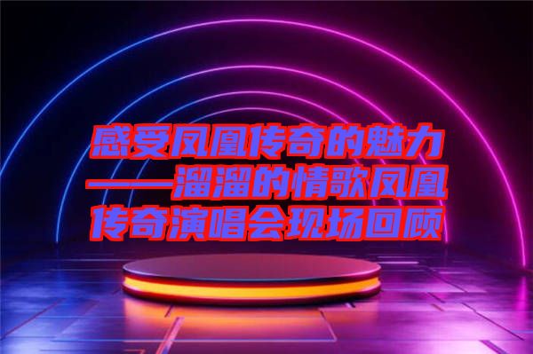 感受鳳凰傳奇的魅力——溜溜的情歌鳳凰傳奇演唱會現(xiàn)場回顧