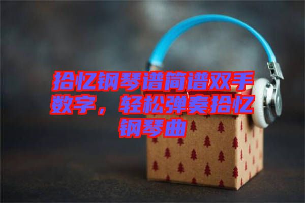 拾憶鋼琴譜簡譜雙手?jǐn)?shù)字，輕松彈奏拾憶鋼琴曲