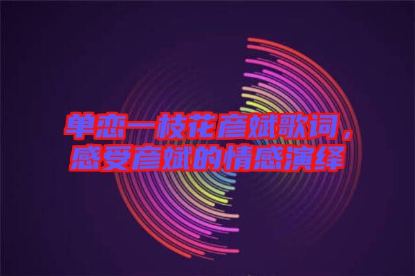 單戀一枝花彥斌歌詞，感受彥斌的情感演繹