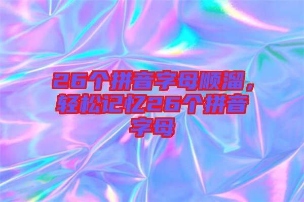 26個拼音字母順溜，輕松記憶26個拼音字母