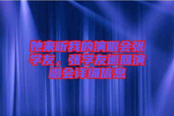 她來聽我的演唱會(huì)張學(xué)友，張學(xué)友巡回演唱會(huì)詳細(xì)信息