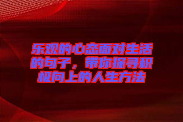 樂觀的心態(tài)面對生活的句子，帶你探尋積極向上的人生方法