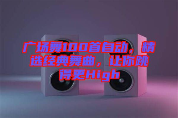 廣場(chǎng)舞100首自動(dòng)，精選經(jīng)典舞曲，讓你跳得更High