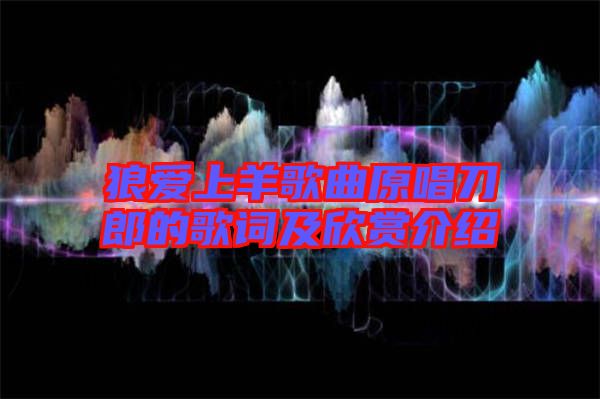 狼愛上羊歌曲原唱刀郎的歌詞及欣賞介紹