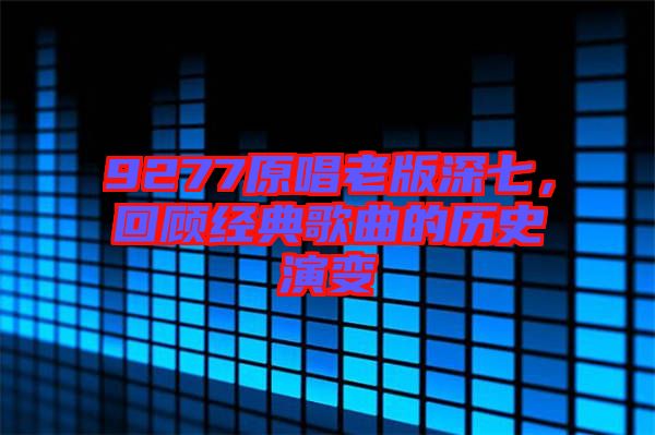 9277原唱老版深七，回顧經(jīng)典歌曲的歷史演變