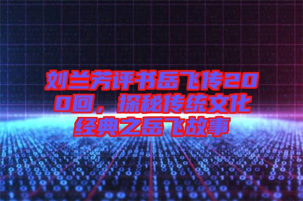 劉蘭芳評書岳飛傳200回，探秘傳統(tǒng)文化經(jīng)典之岳飛故事