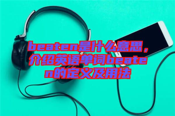 beaten是什么意思，介紹英語單詞beaten的定義及用法