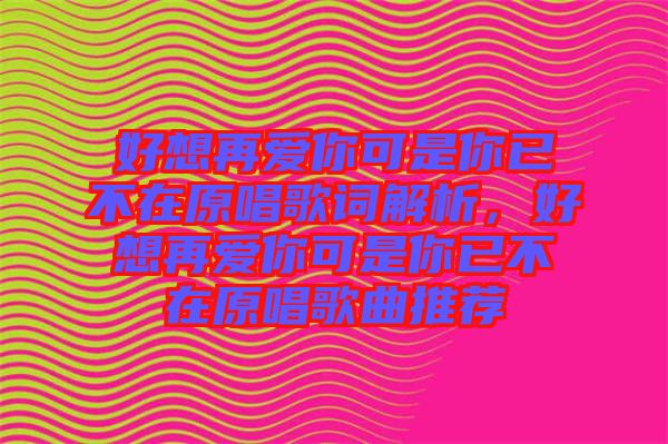 好想再愛你可是你已不在原唱歌詞解析，好想再愛你可是你已不在原唱歌曲推薦