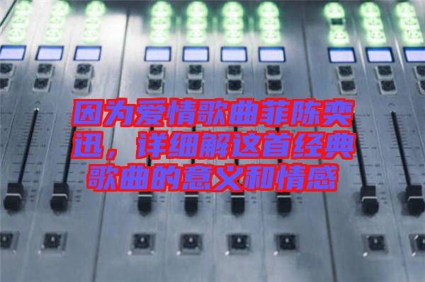 因?yàn)閻?ài)情歌曲菲陳奕迅，詳細(xì)解這首經(jīng)典歌曲的意義和情感