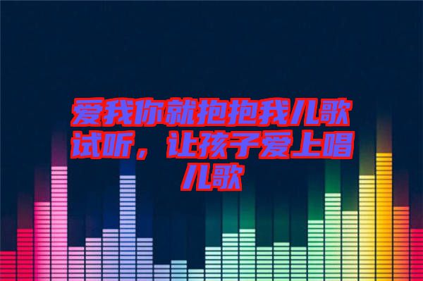 愛我你就抱抱我兒歌試聽，讓孩子愛上唱兒歌