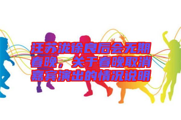 汪蘇瀧徐良后會(huì)無(wú)期春晚，關(guān)于春晚取消嘉賓演出的情況說(shuō)明