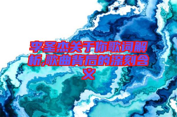 李圣杰關于你歌詞解析,歌曲背后的深刻含義