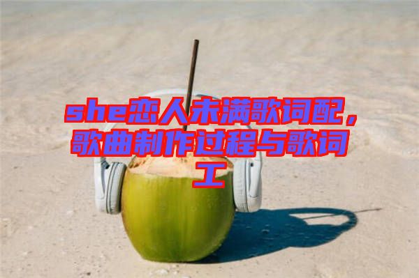 she戀人未滿歌詞配，歌曲制作過程與歌詞工