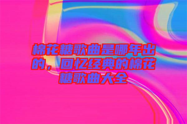 棉花糖歌曲是哪年出的，回憶經(jīng)典的棉花糖歌曲大全