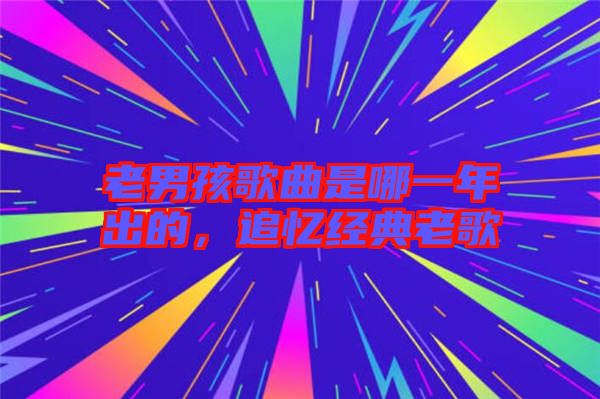 老男孩歌曲是哪一年出的，追憶經(jīng)典老歌