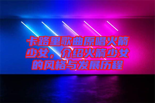 卡路里歌曲原唱火箭少女，介紹火箭少女的風(fēng)格與發(fā)展歷程