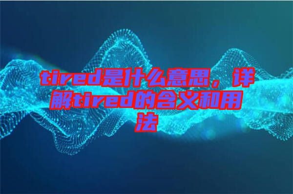 tired是什么意思，詳解tired的含義和用法