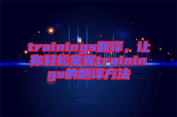 trainings翻譯，讓你輕松掌握trainings的翻譯方法