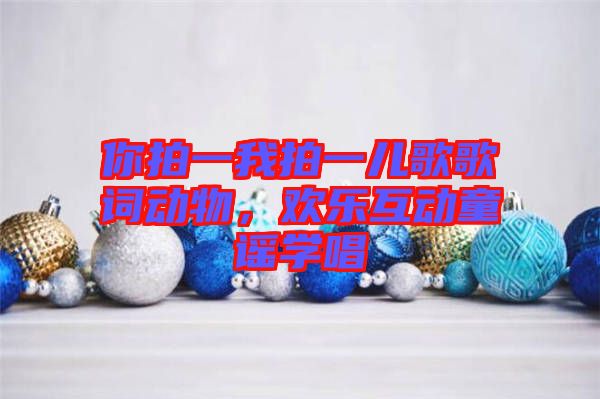 你拍一我拍一兒歌歌詞動(dòng)物，歡樂互動(dòng)童謠學(xué)唱